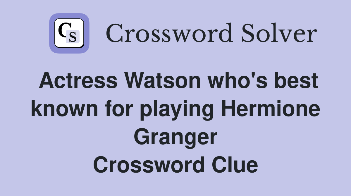 Actress Watson who's best known for playing Hermione Granger